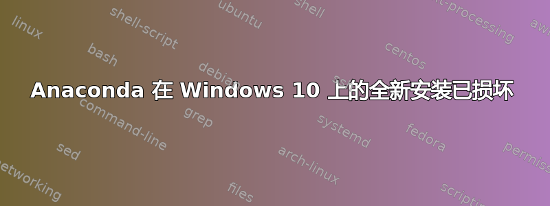 Anaconda 在 Windows 10 上的全新安装已损坏