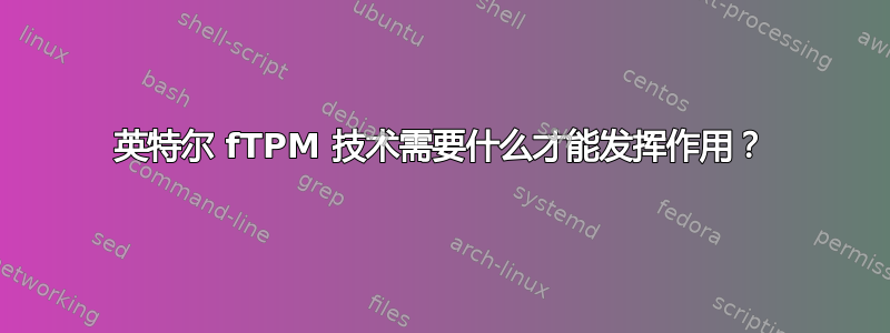 英特尔 fTPM 技术需要什么才能发挥作用？