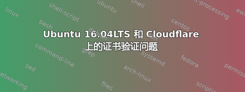 Ubuntu 16.04LTS 和 Cloudflare 上的证书验证问题