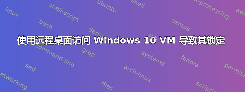 使用远程桌面访问 Windows 10 VM 导致其锁定