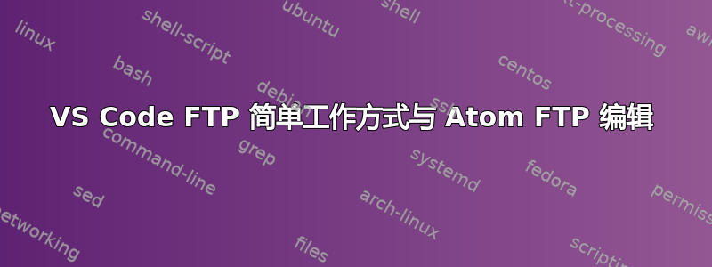 VS Code FTP 简单工作方式与 Atom FTP 编辑