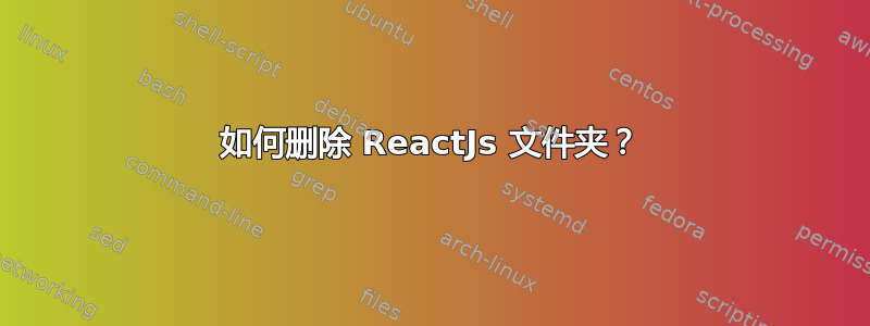 如何删除 ReactJs 文件夹？