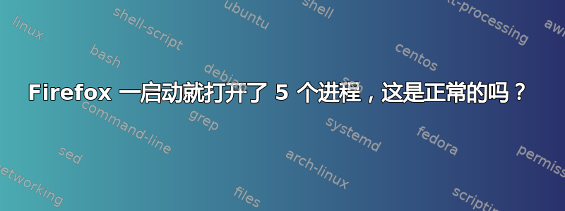 Firefox 一启动就打开了 5 个进程，这是正常的吗？