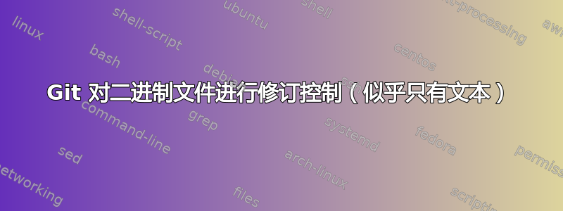 Git 对二进制文件进行修订控制（似乎只有文本）