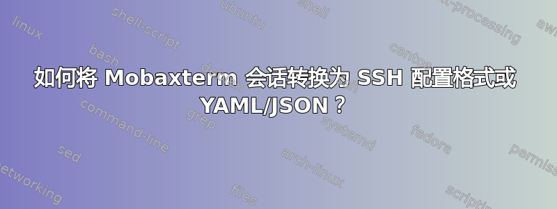 如何将 Mobaxterm 会话转换为 SSH 配置格式或 YAML/JSON？