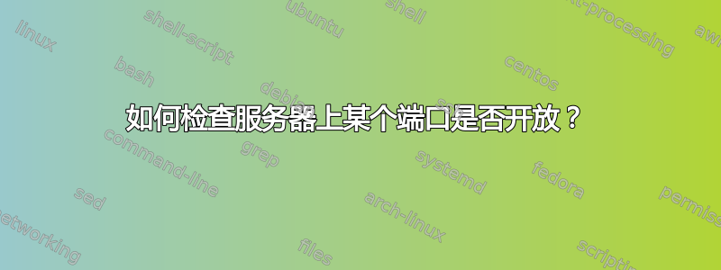 如何检查服务器上某个端口是否开放？