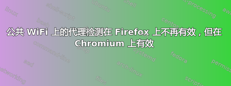 公共 WiFi 上的代理检测在 Firefox 上不再有效，但在 Chromium 上有效