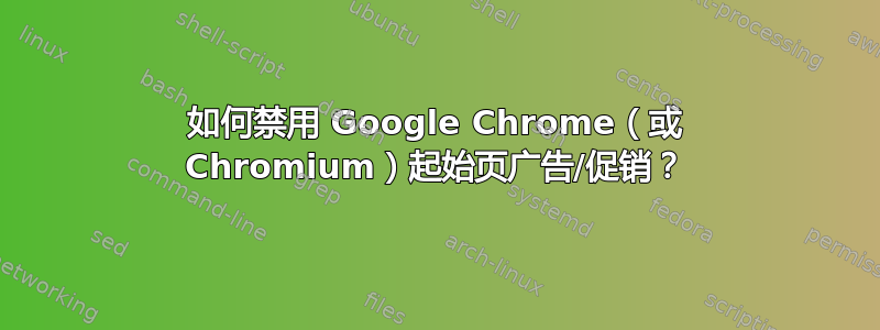 如何禁用 Google Chrome（或 Chromium）起始页广告/促销？