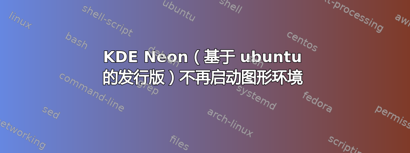 KDE Neon（基于 ubuntu 的发行版）不再启动图形环境