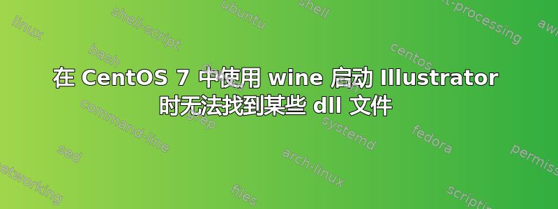 在 CentOS 7 中使用 wine 启动 Illustrator 时无法找到某些 dll 文件