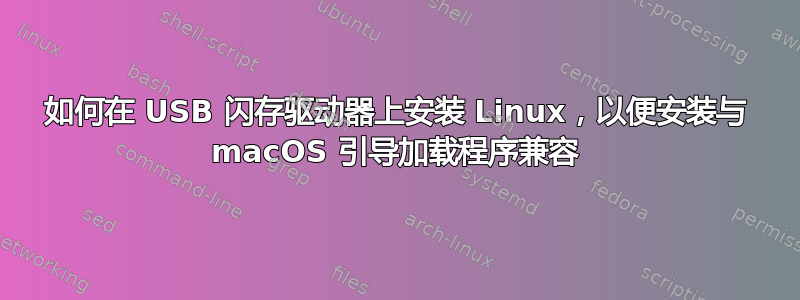 如何在 USB 闪存驱动器上安装 Linux，以便安装与 macOS 引导加载程序兼容