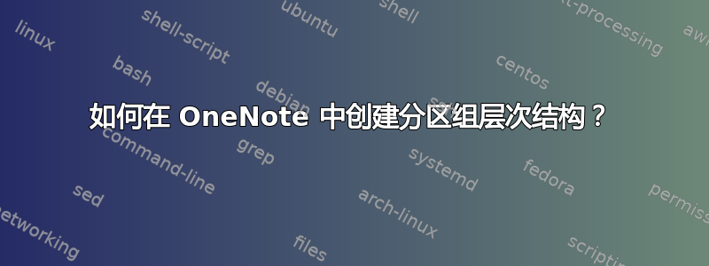 如何在 OneNote 中创建分区组层次结构？