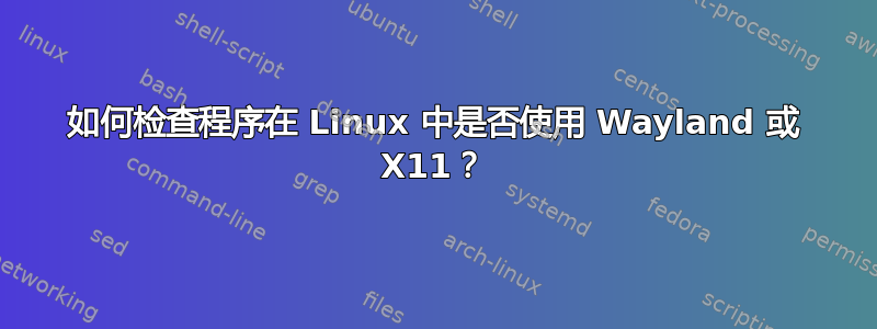 如何检查程序在 Linux 中是否使用 Wayland 或 X11？