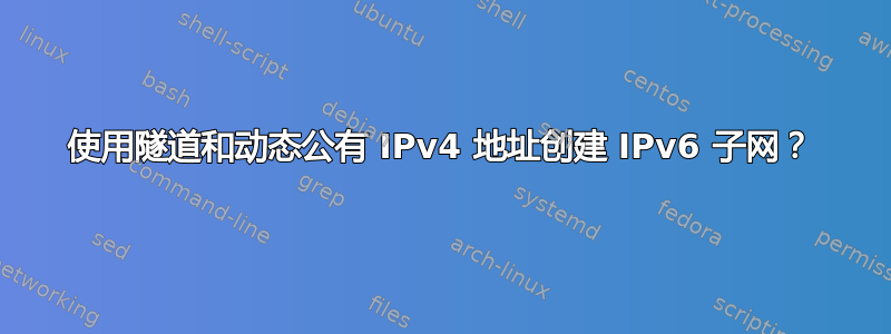 使用隧道和动态公有 IPv4 地址创建 IPv6 子网？