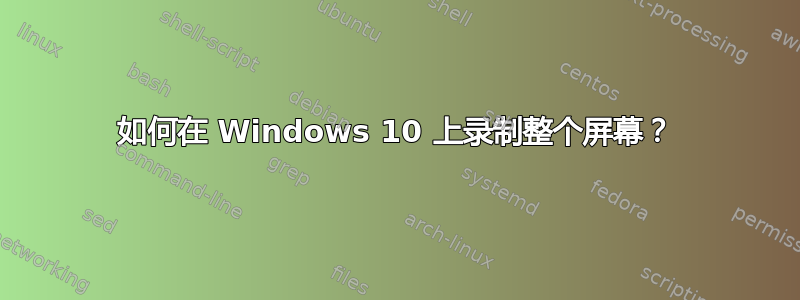 如何在 Windows 10 上录制整个屏幕？