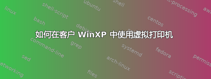 如何在客户 WinXP 中使用虚拟打印机