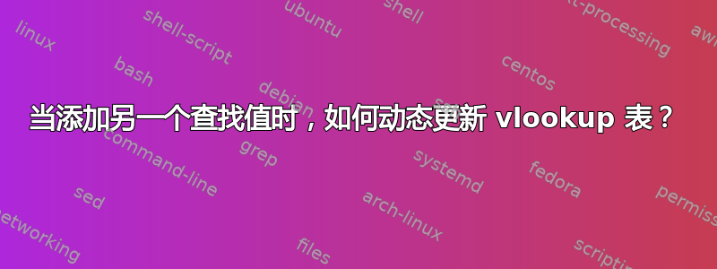 当添加另一个查找值时，如何动态更新 vlookup 表？