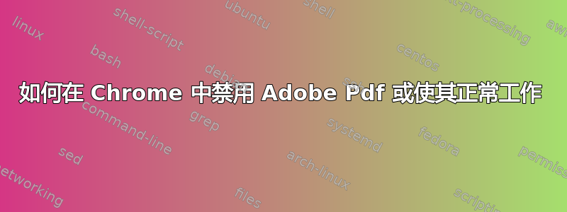 如何在 Chrome 中禁用 Adob​​e Pdf 或使其正常工作