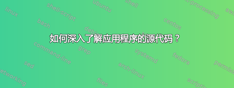 如何深入了解应用程序的源代码？