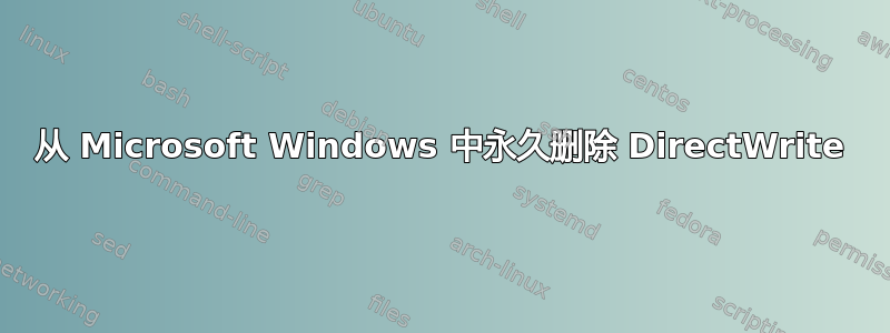 从 Microsoft Windows 中永久删除 DirectWrite