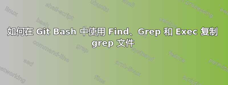 如何在 Git Bash 中使用 Find、Grep 和 Exec 复制 grep 文件