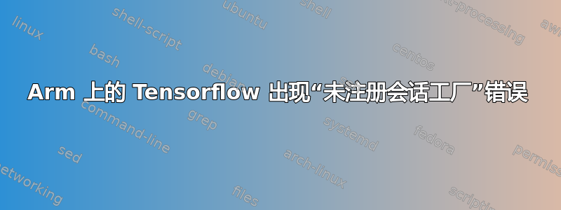 Arm 上的 Tensorflow 出现“未注册会话工厂”错误