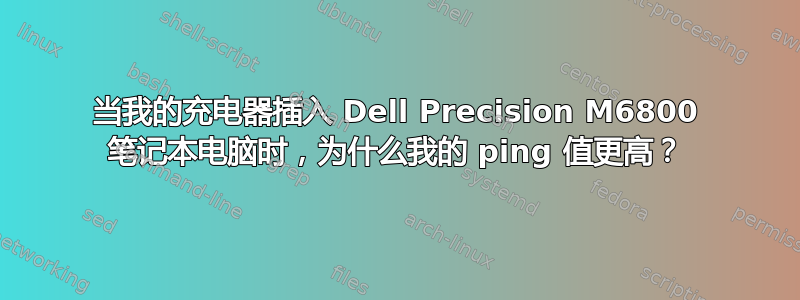 当我的充电器插入 Dell Precision M6800 笔记本电脑时，为什么我的 ping 值更高？