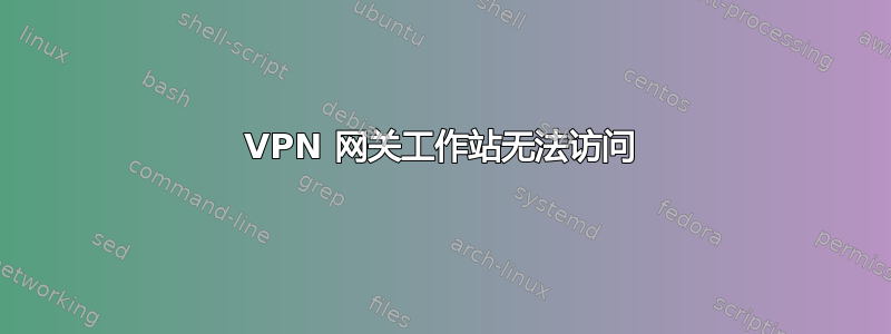 VPN 网关工作站无法访问