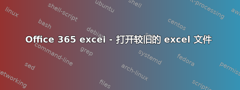 Office 365 excel - 打开较旧的 excel 文件