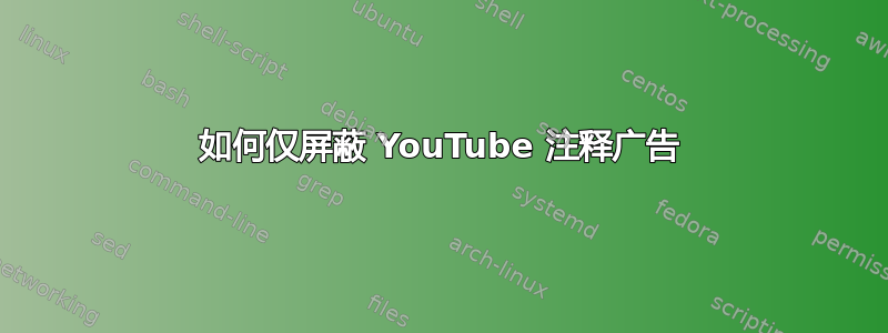 如何仅屏蔽 YouTube 注释广告