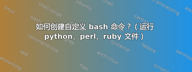 如何创建自定义 bash 命令？（运行 python、perl、ruby 文件）