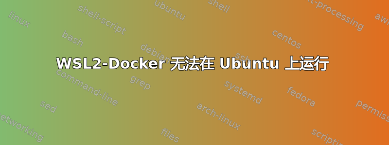 WSL2-Docker 无法在 Ubuntu 上运行