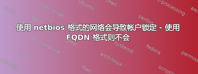 使用 netbios 格式的网络会导致帐户锁定 - 使用 FQDN 格式则不会