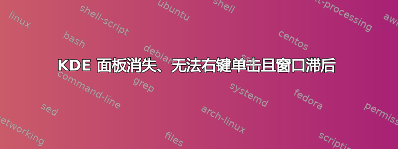 KDE 面板消失、无法右键单击且窗口滞后