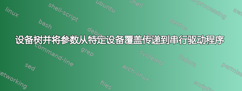 设备树并将参数从特定设备覆盖传递到串行驱动程序