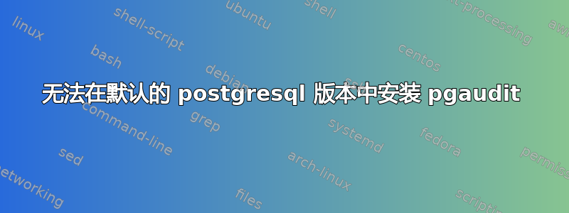 无法在默认的 postgresql 版本中安装 pgaudit