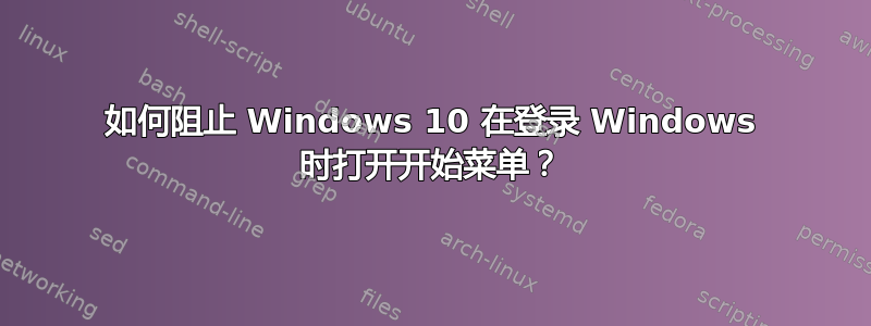 如何阻止 Windows 10 在登录 Windows 时打开开始菜单？