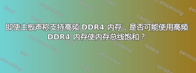 即使主板声称支持高频 DDR4 内存，是否可能使用高频 DDR4 内存使内存总线饱和？