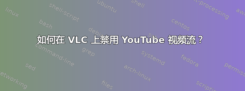 如何在 VLC 上禁用 YouTube 视频流？