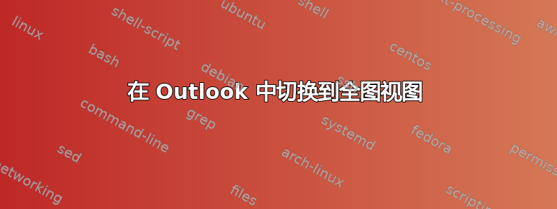 在 Outlook 中切换到全图视图