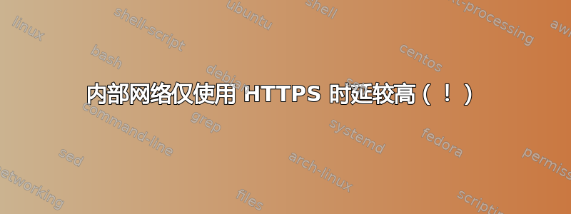 内部网络仅使用 HTTPS 时延较高（！）