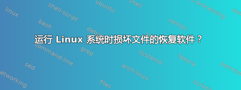 运行 Linux 系统时损坏文件的恢复软件？