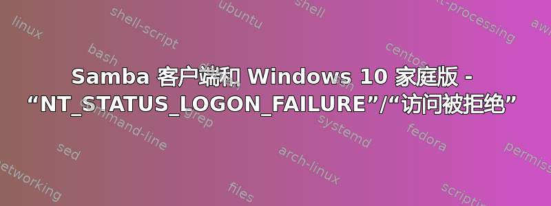 Samba 客户端和 Windows 10 家庭版 - “NT_STATUS_LOGON_FAILURE”/“访问被拒绝”