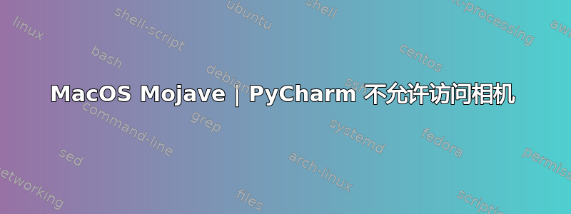 MacOS Mojave | PyCharm 不允许访问相机