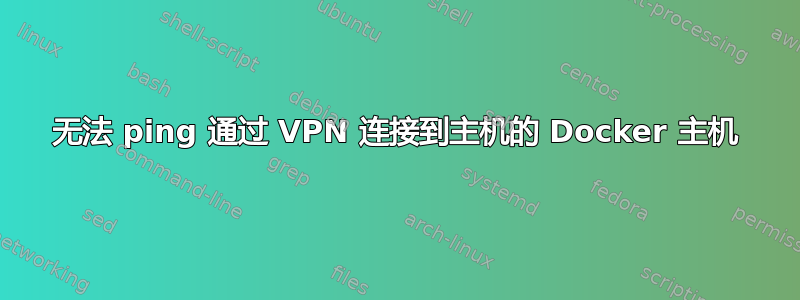 无法 ping 通过 VPN 连接到主机的 Docker 主机