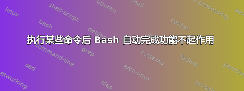 执行某些命令后 Bash 自动完成功能不起作用