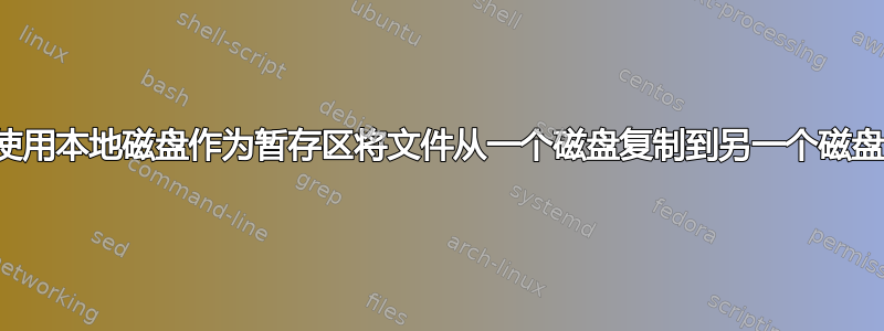 使用本地磁盘作为暂存区将文件从一个磁盘复制到另一个磁盘