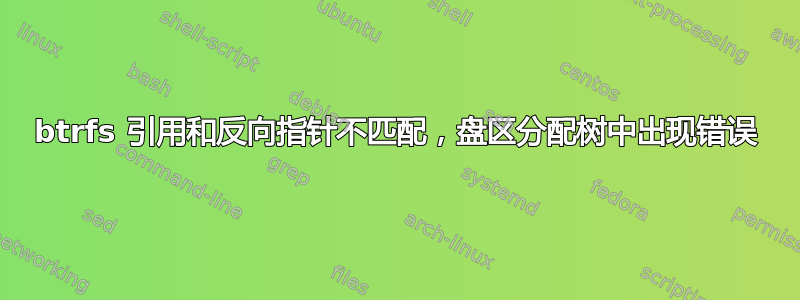 btrfs 引用和反向指针不匹配，盘区分配树中出现错误