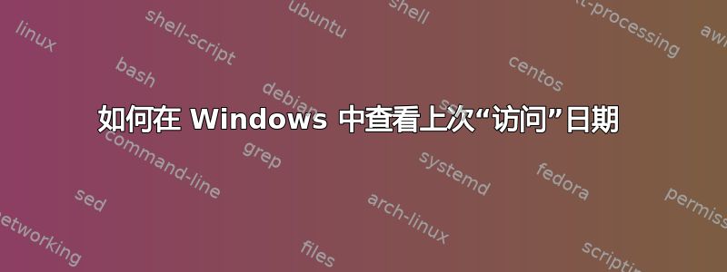 如何在 Windows 中查看上次“访问”日期