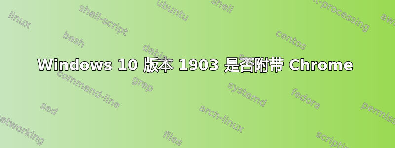 Windows 10 版本 1903 是否附带 Chrome